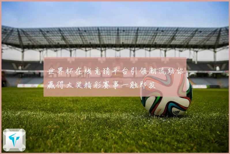 世界杯在线竞猜平台引领潮流助你赢得大奖精彩赛事一触即发