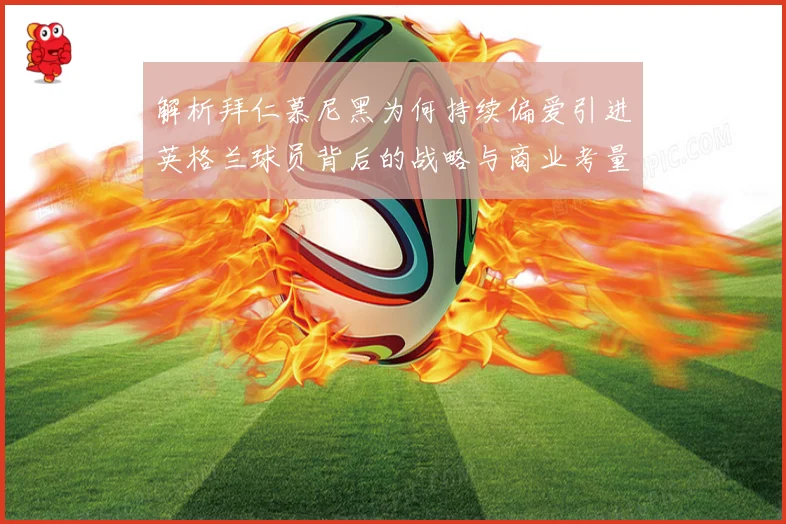 解析拜仁慕尼黑为何持续偏爱引进英格兰球员背后的战略与商业考量