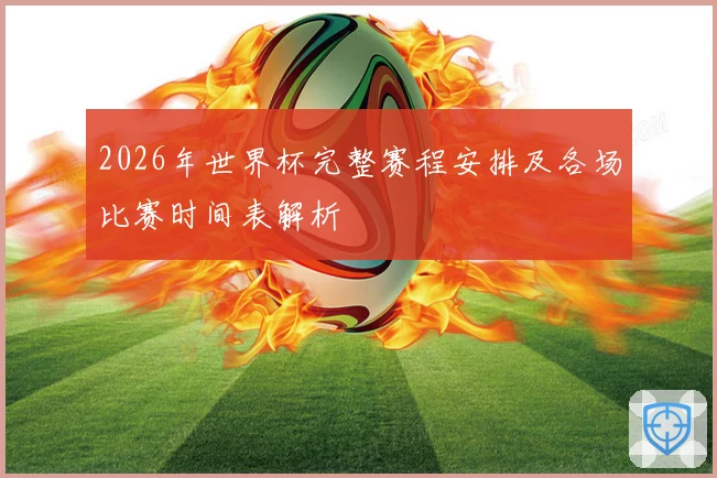 2026年世界杯完整赛程安排及各场比赛时间表解析