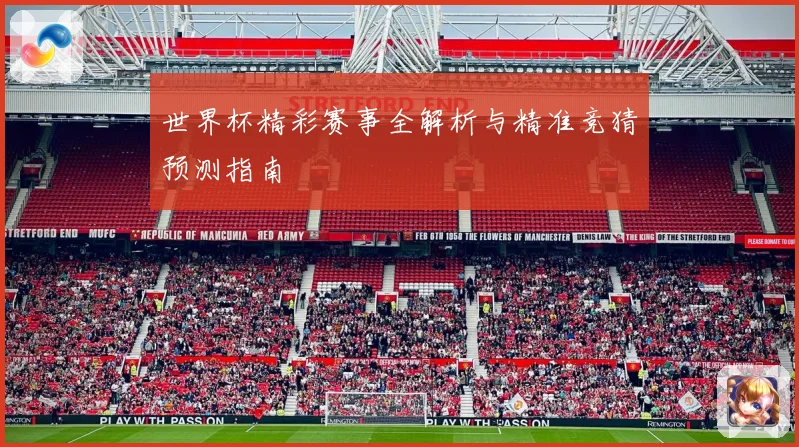 世界杯精彩赛事全解析与精准竞猜预测指南