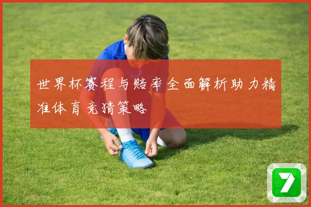 世界杯赛程与赔率全面解析助力精准体育竞猜策略