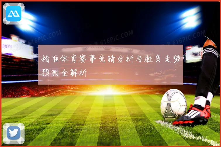 精准体育赛事竞猜分析与胜负走势预测全解析